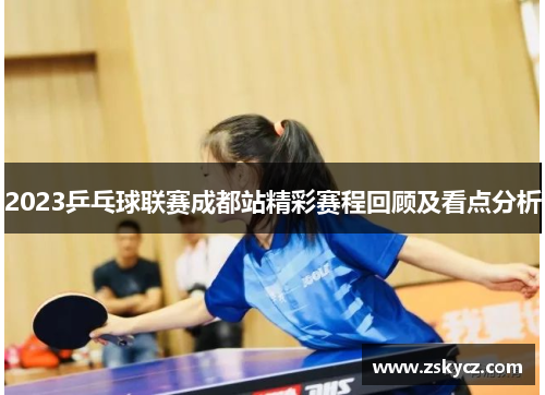 2023乒乓球联赛成都站精彩赛程回顾及看点分析 2023乒乓球联赛成都站精彩赛程回顾及看点分析